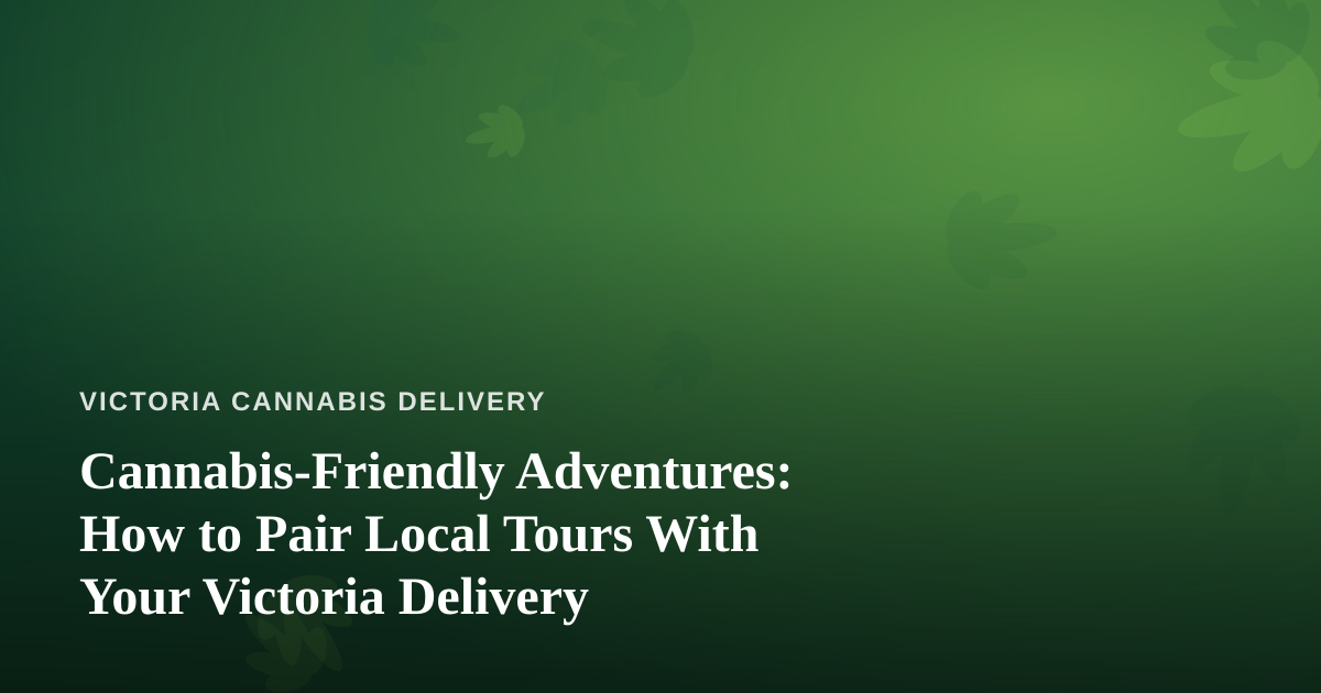 Cannabis-Friendly Adventures: How to Pair Local Tours With Your Victoria Delivery
