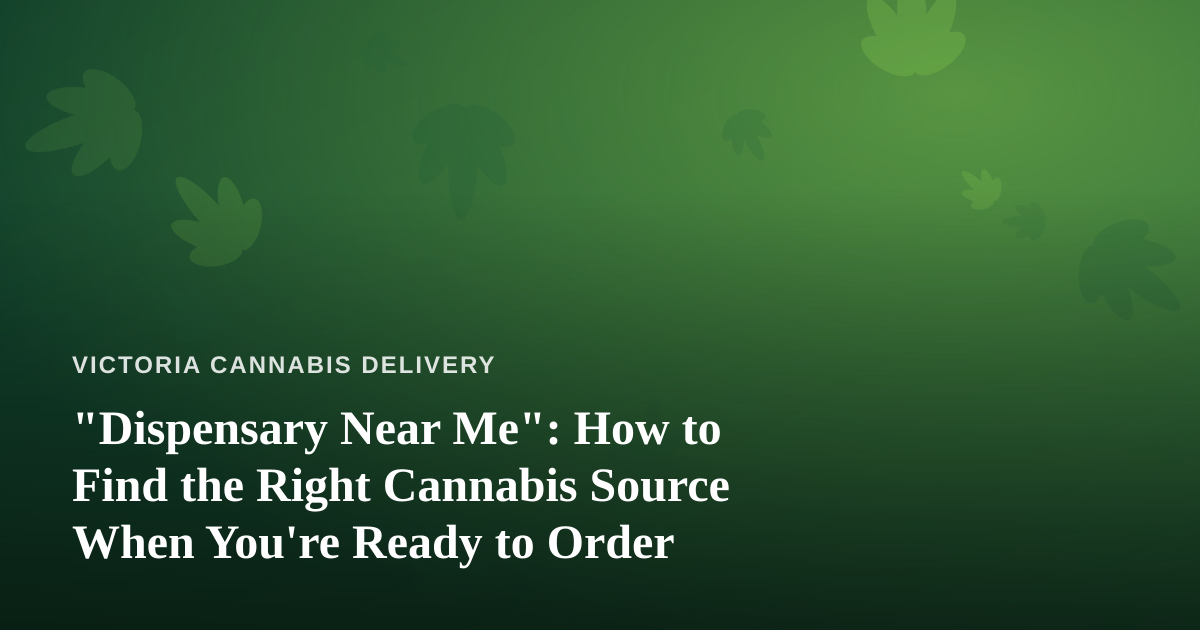 “Dispensary Near Me”: How to Find the Right Cannabis Source When You’re Ready to Order