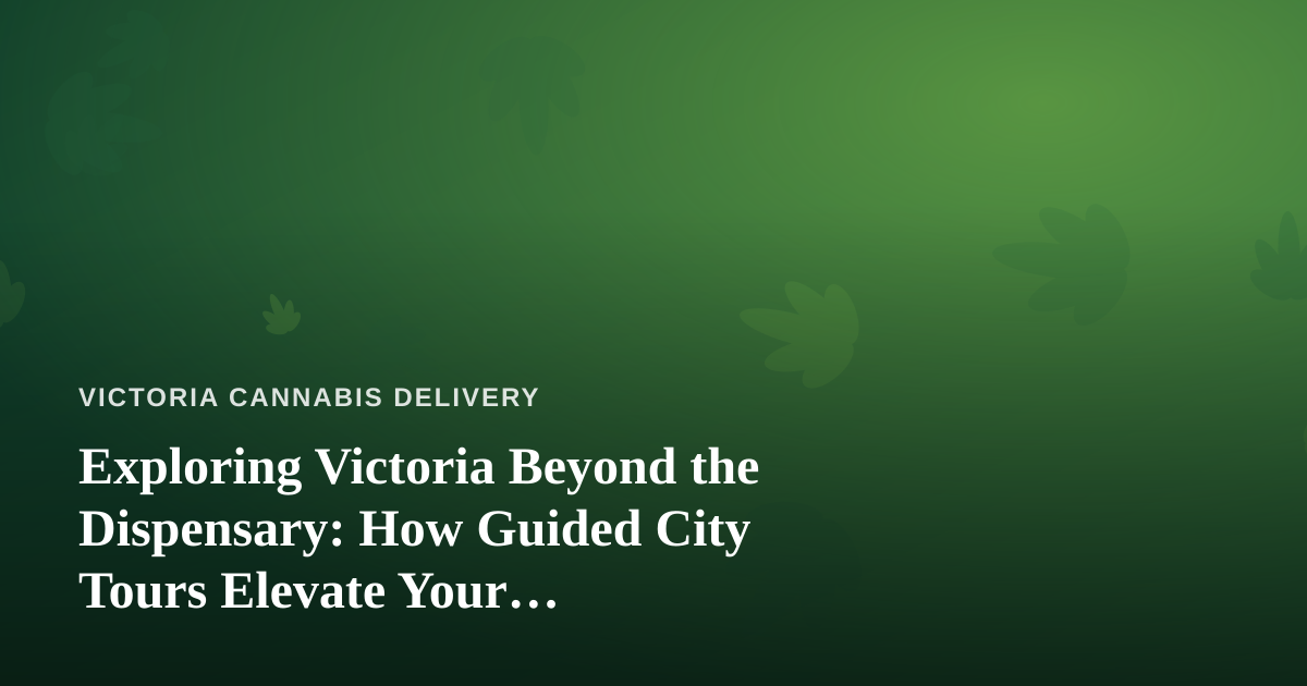 Exploring Victoria Beyond the Dispensary: How Guided City Tours Elevate Your Cannabis-Friendly Getaway