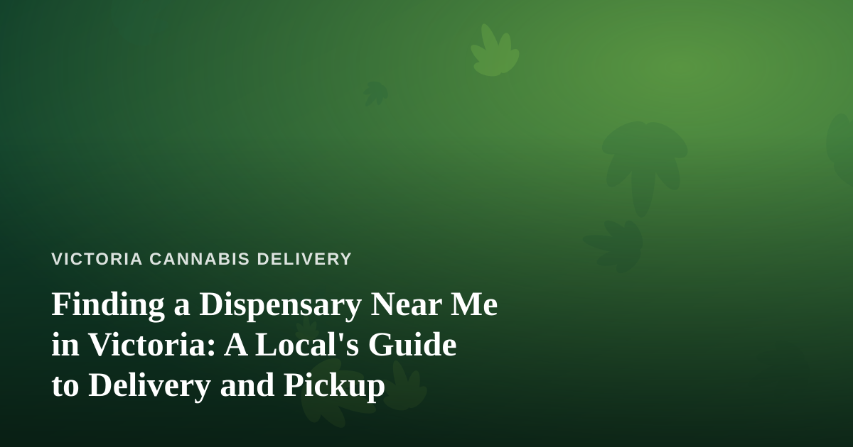 Finding a Dispensary Near Me in Victoria: A Local’s Guide to Delivery and Pickup