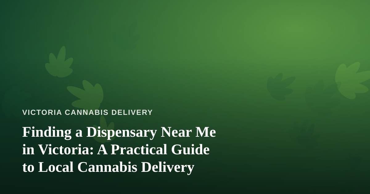 Finding a Dispensary Near Me in Victoria: A Practical Guide to Local Cannabis Delivery
