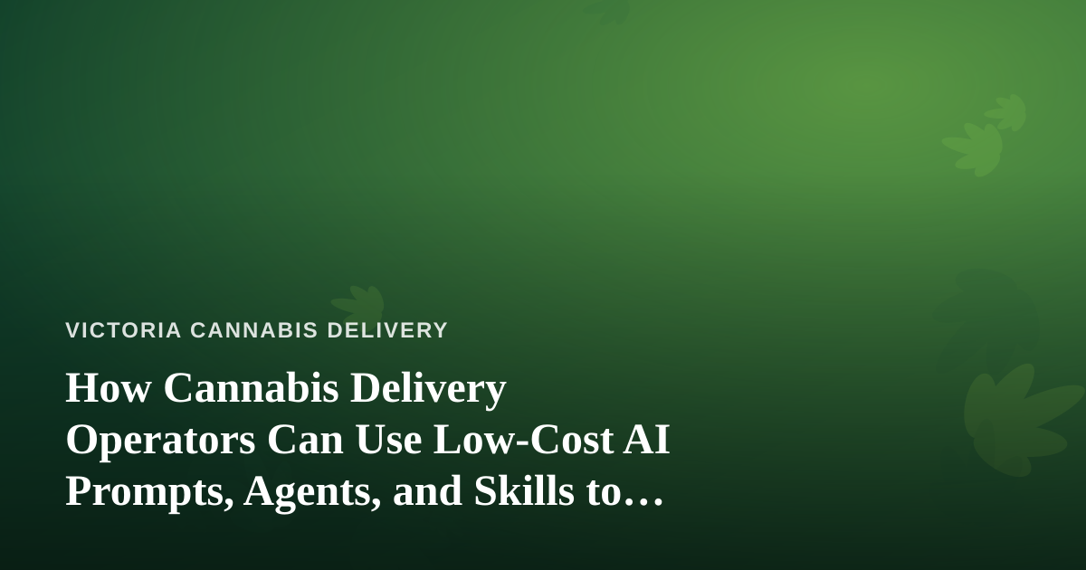 How Cannabis Delivery Operators Can Use Low-Cost AI Prompts, Agents, and Skills to Grow