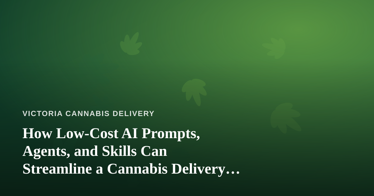 How Low-Cost AI Prompts, Agents, and Skills Can Streamline a Cannabis Delivery Business