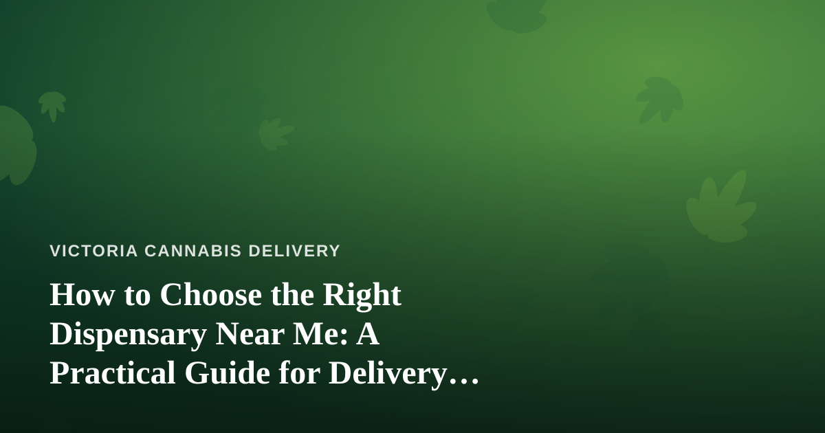 How to Choose the Right Dispensary Near Me: A Practical Guide for Delivery Shoppers