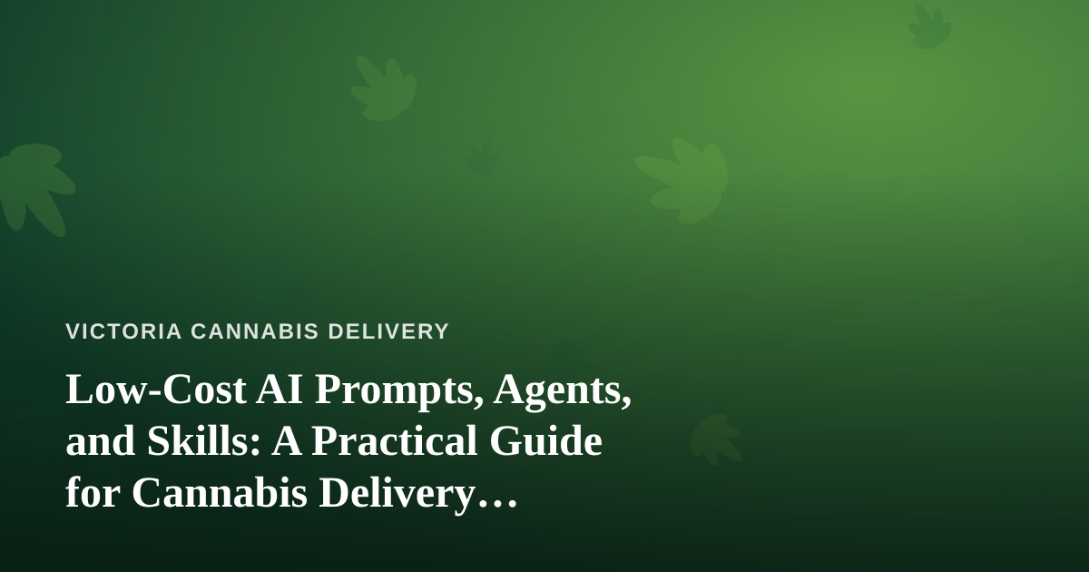 Low-Cost AI Prompts, Agents, and Skills: A Practical Guide for Cannabis Delivery Businesses
