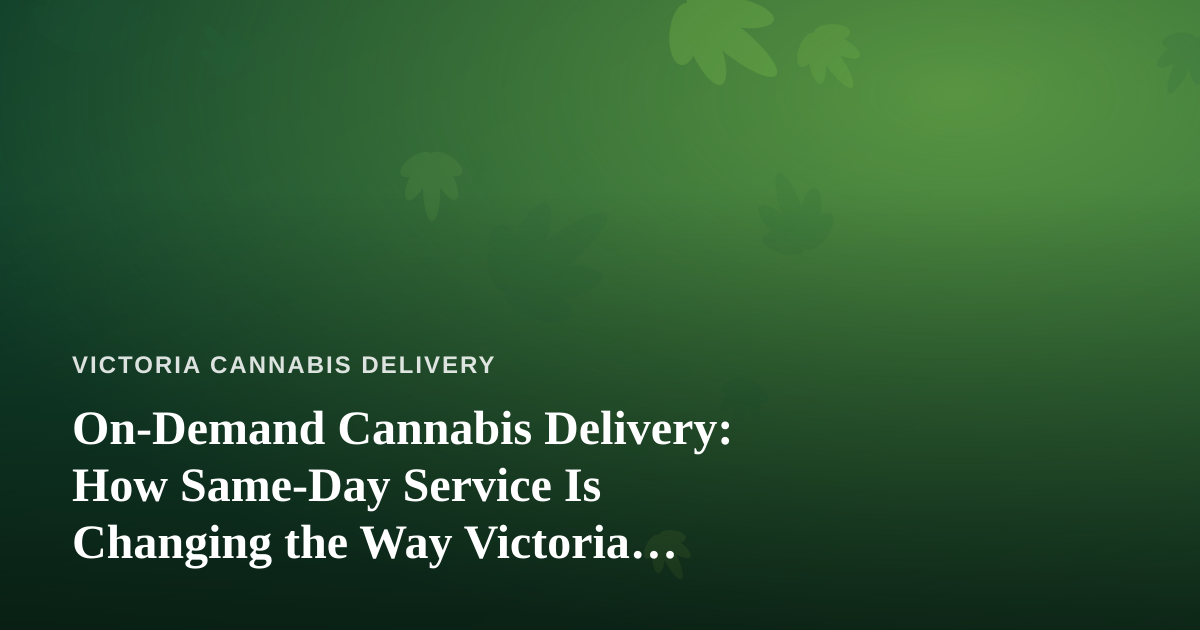 On-Demand Cannabis Delivery: How Same-Day Service Is Changing the Way Victoria Shops
