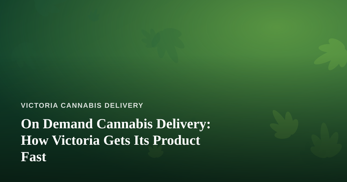 On Demand Cannabis Delivery: How Victoria Gets Its Product Fast