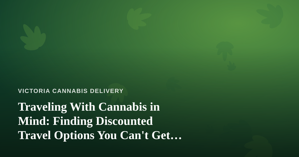 Traveling With Cannabis in Mind: Finding Discounted Travel Options You Can’t Get Anywhere Else