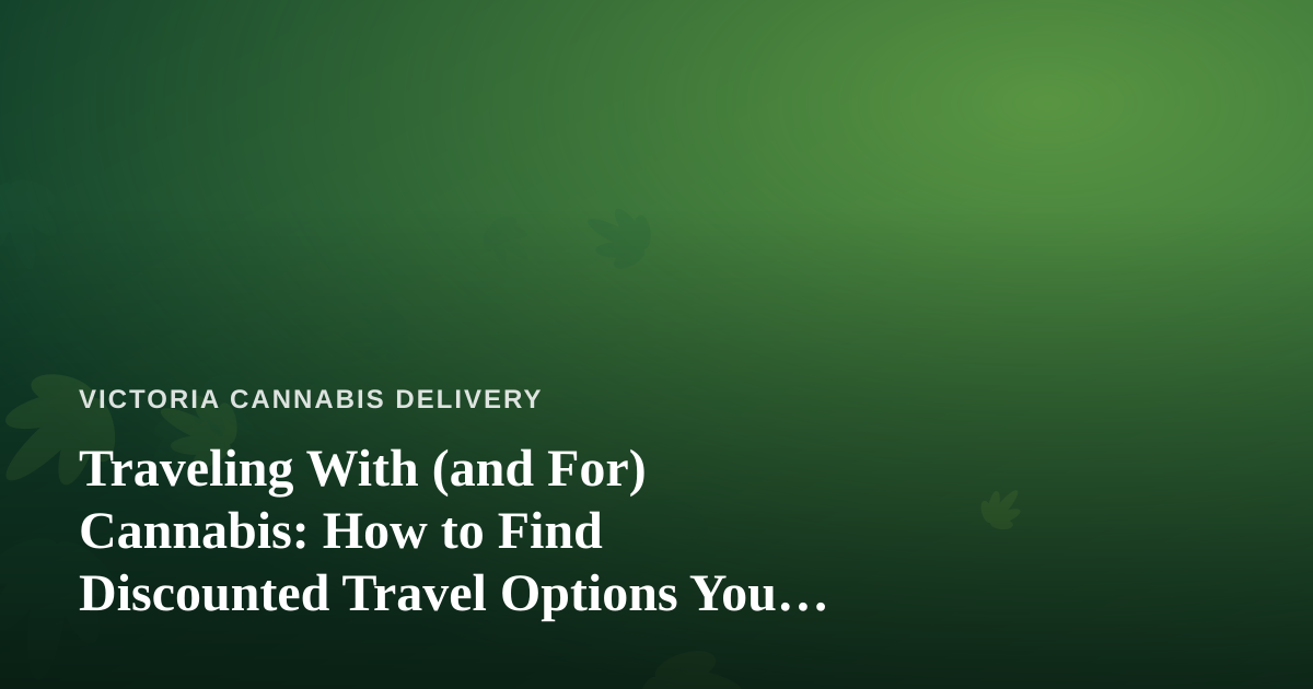 Traveling With (and For) Cannabis: How to Find Discounted Travel Options You Can’t Get Anywhere Else