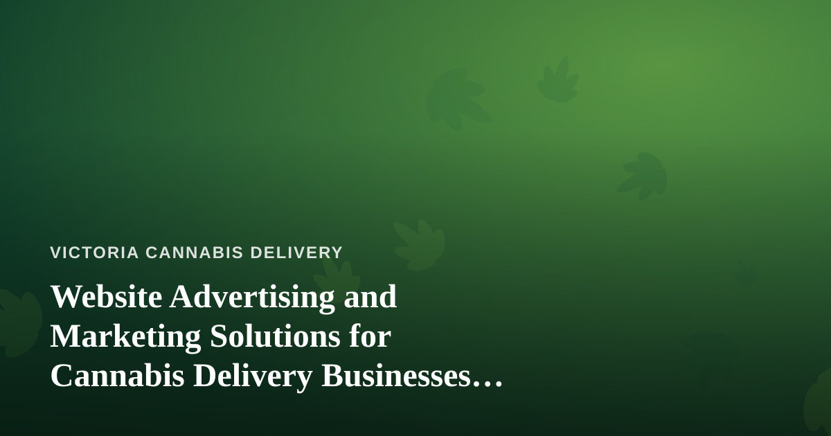 Website Advertising and Marketing Solutions for Cannabis Delivery Businesses in Victoria