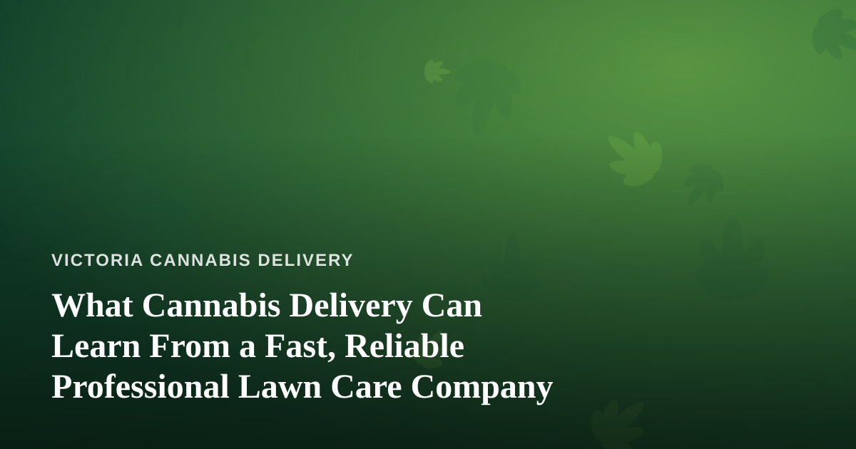 What Cannabis Delivery Can Learn From a Fast, Reliable Professional Lawn Care Company