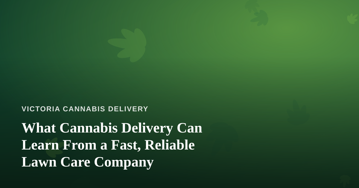 What Cannabis Delivery Can Learn From a Fast, Reliable Lawn Care Company