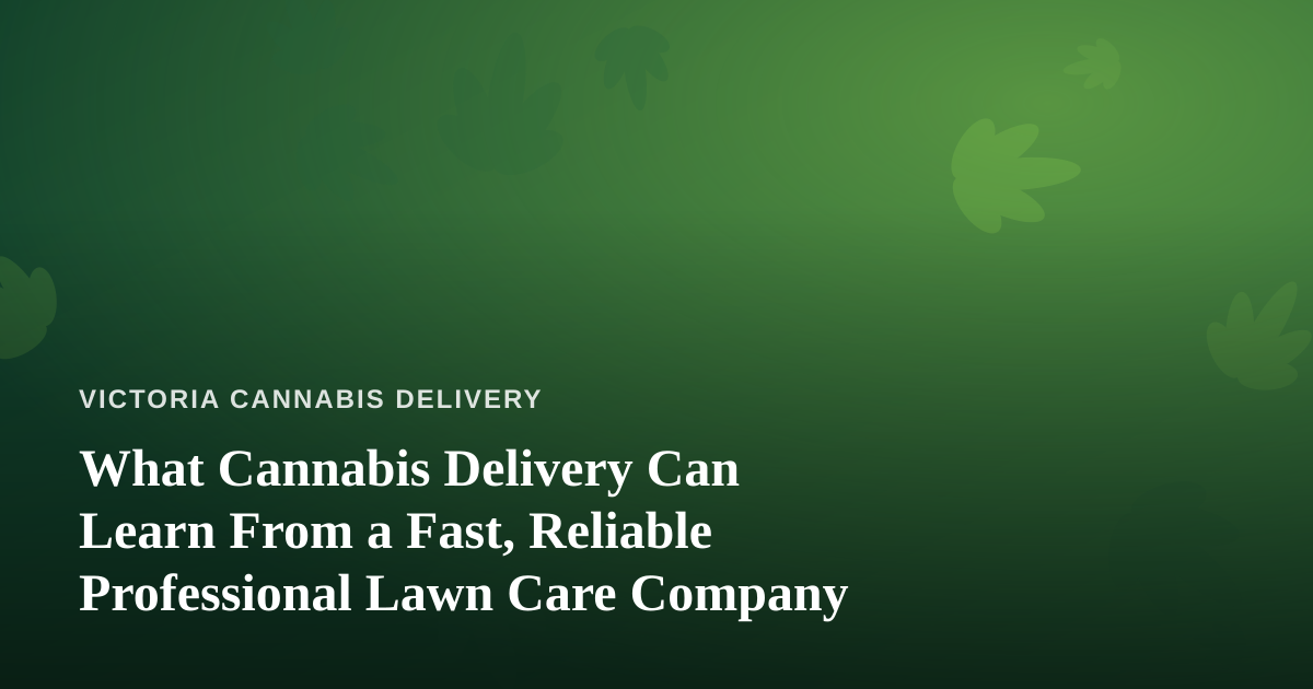 What Cannabis Delivery Can Learn From a Fast, Reliable Professional Lawn Care Company