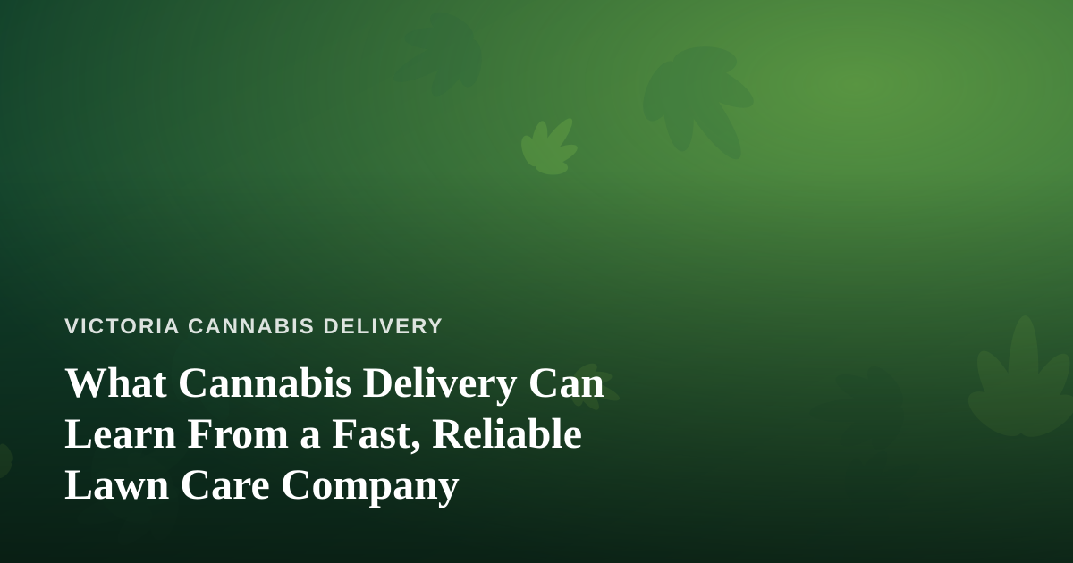What Cannabis Delivery Can Learn From a Fast, Reliable Lawn Care Company