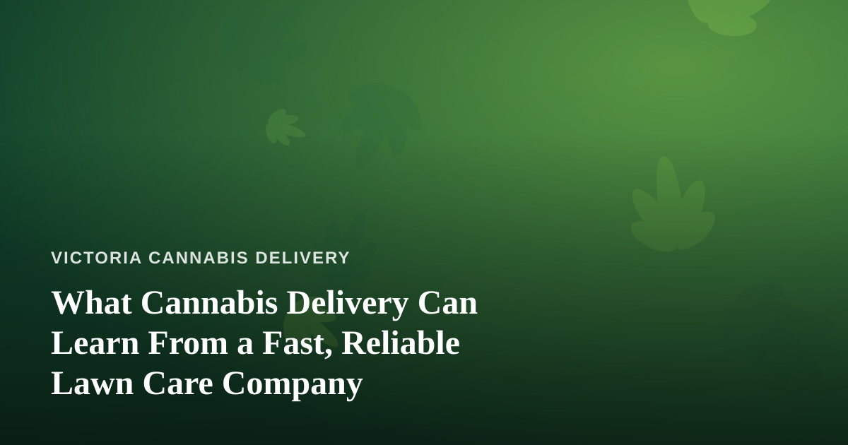 What Cannabis Delivery Can Learn From a Fast, Reliable Lawn Care Company