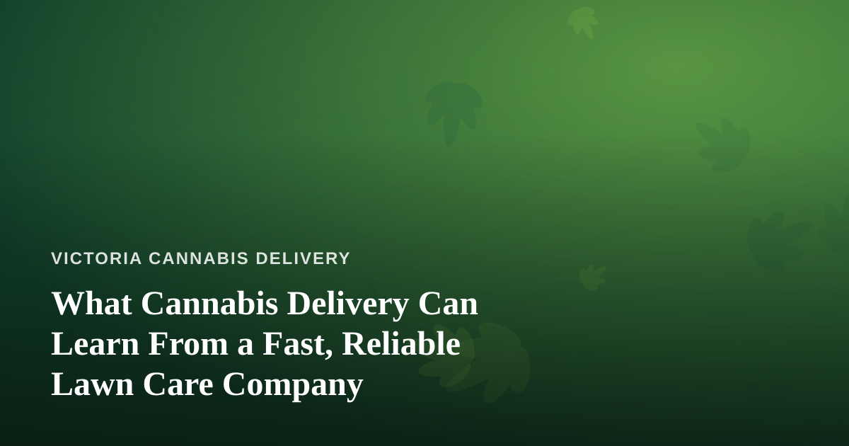 What Cannabis Delivery Can Learn From a Fast, Reliable Lawn Care Company