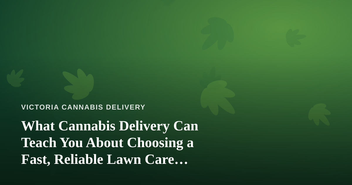What Cannabis Delivery Can Teach You About Choosing a Fast, Reliable Lawn Care Company