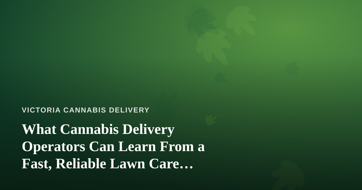 What Cannabis Delivery Operators Can Learn From a Fast, Reliable Lawn Care Company