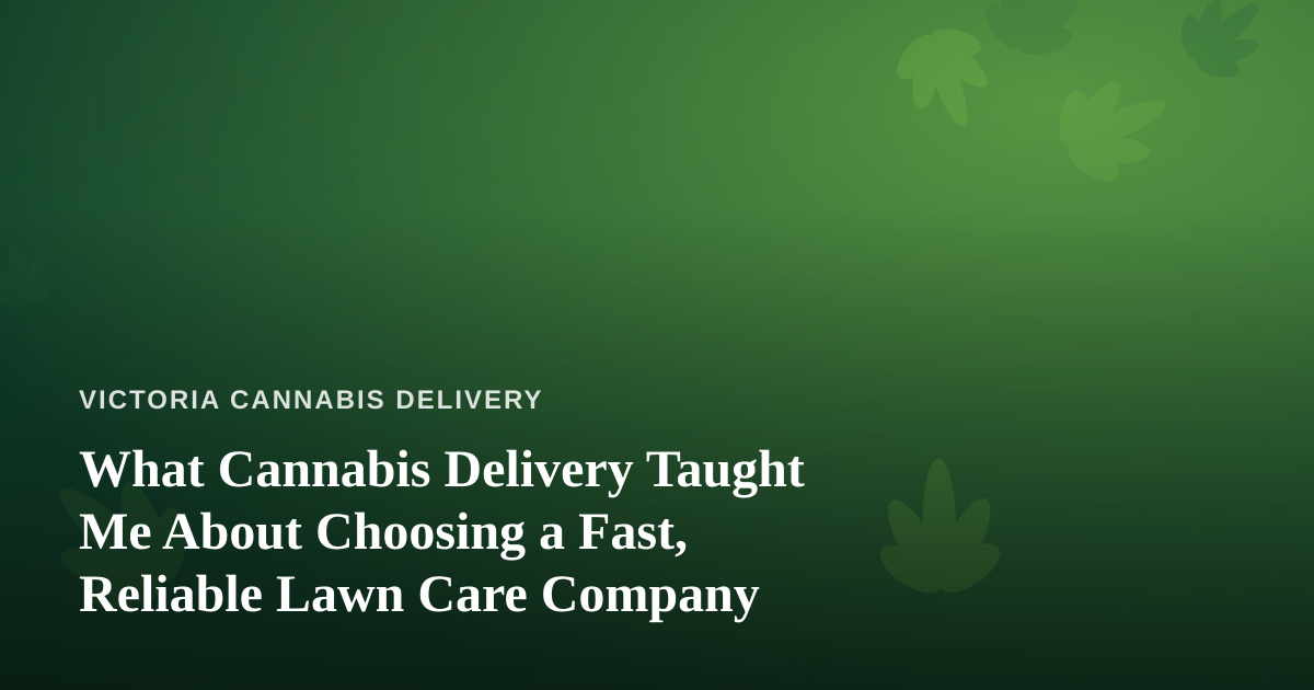 What Cannabis Delivery Taught Me About Choosing a Fast, Reliable Lawn Care Company