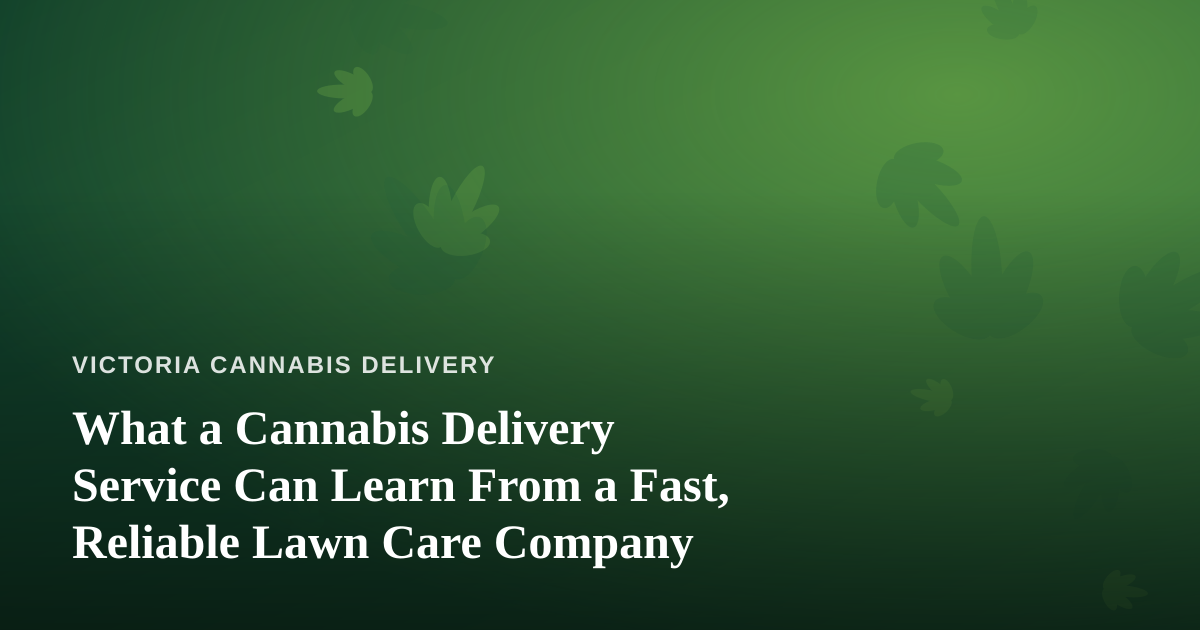What a Cannabis Delivery Service Can Learn From a Fast, Reliable Lawn Care Company