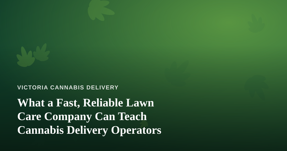 What a Fast, Reliable Lawn Care Company Can Teach Cannabis Delivery Operators