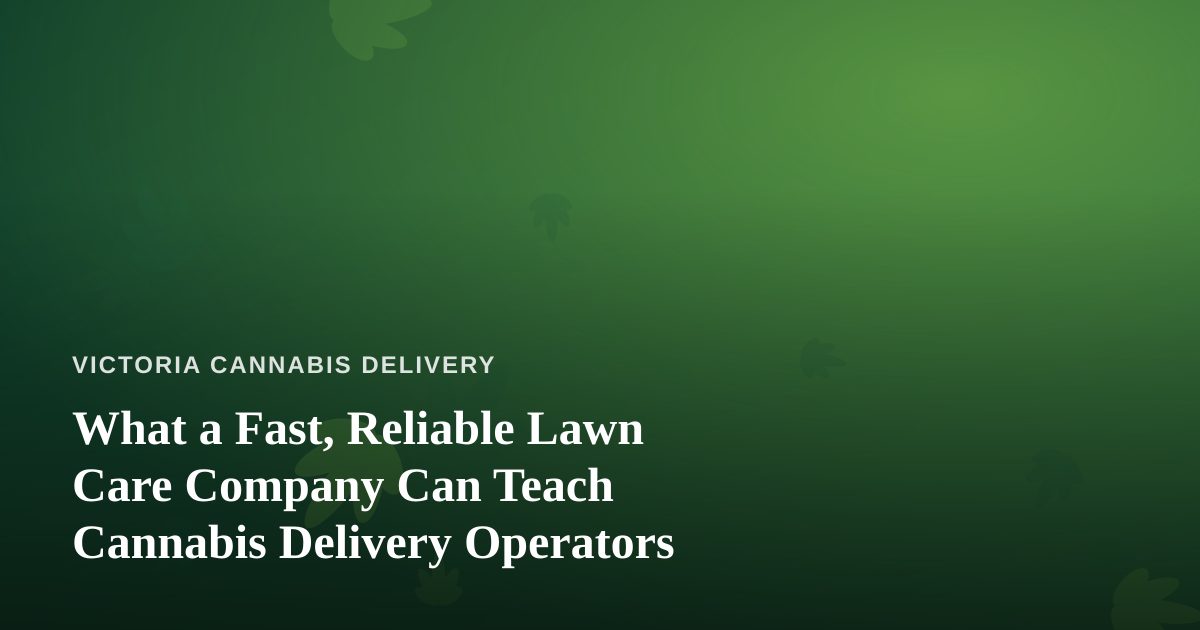 What a Fast, Reliable Lawn Care Company Can Teach Cannabis Delivery Operators