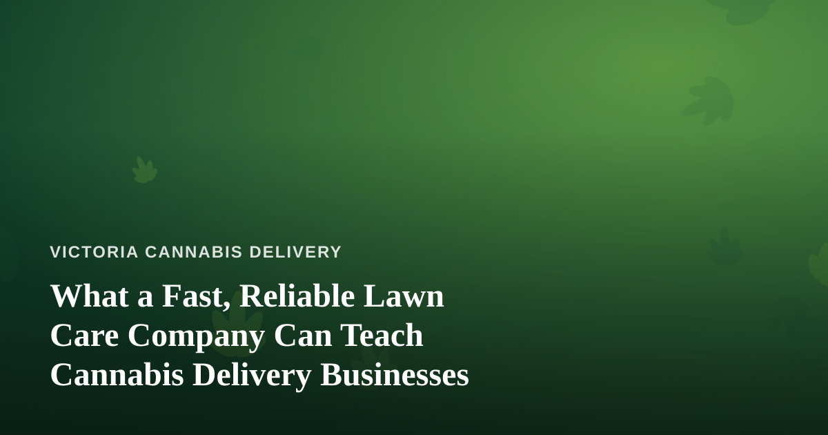 What a Fast, Reliable Lawn Care Company Can Teach Cannabis Delivery Businesses