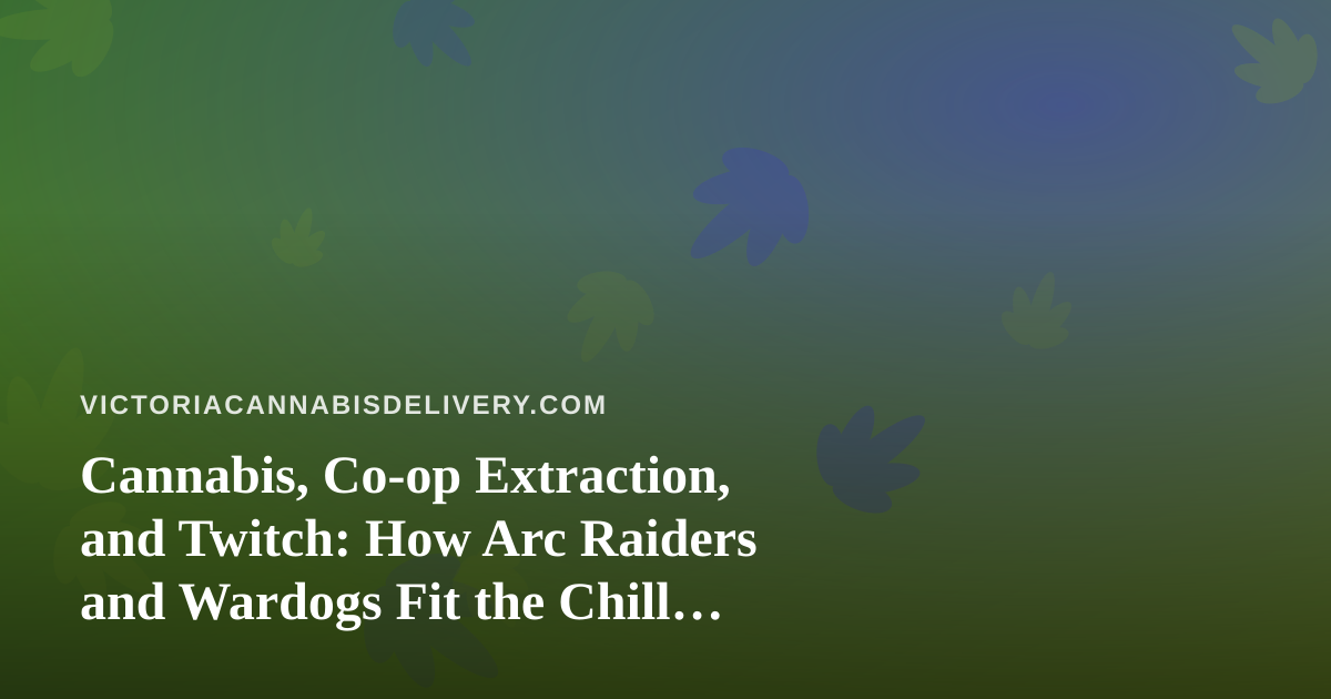 Cannabis, Co-op Extraction, and Twitch: How Arc Raiders and Wardogs Fit the Chill Delivery Lifestyle