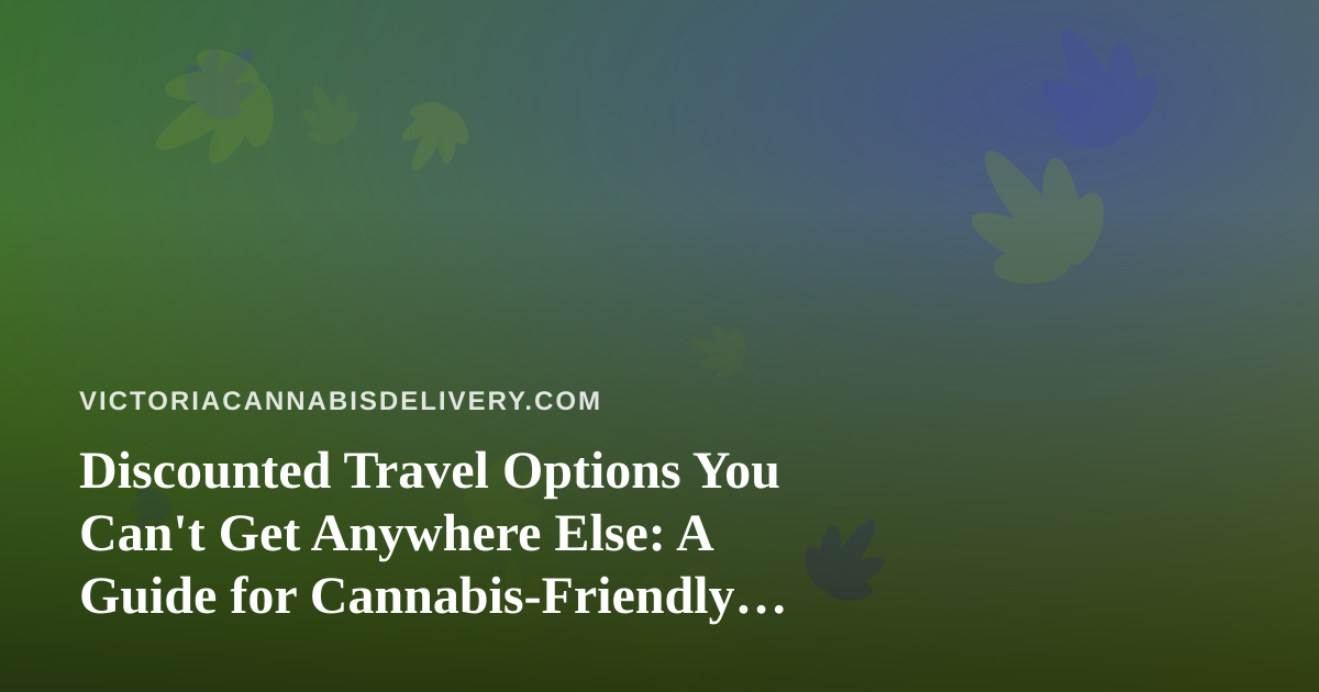 Discounted Travel Options You Can’t Get Anywhere Else: A Guide for Cannabis-Friendly Travelers