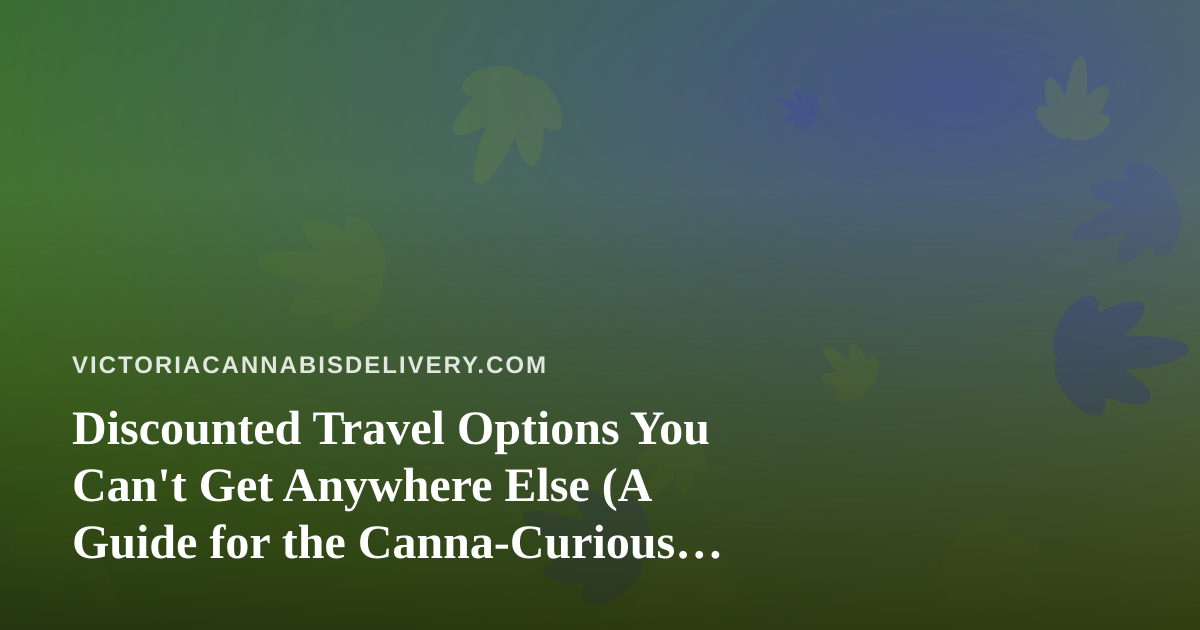 Discounted Travel Options You Can’t Get Anywhere Else (A Guide for the Canna-Curious Traveler)
