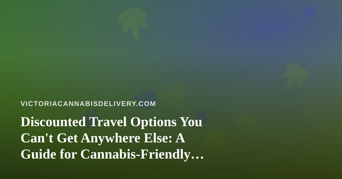 Discounted Travel Options You Can’t Get Anywhere Else: A Guide for Cannabis-Friendly Getaways