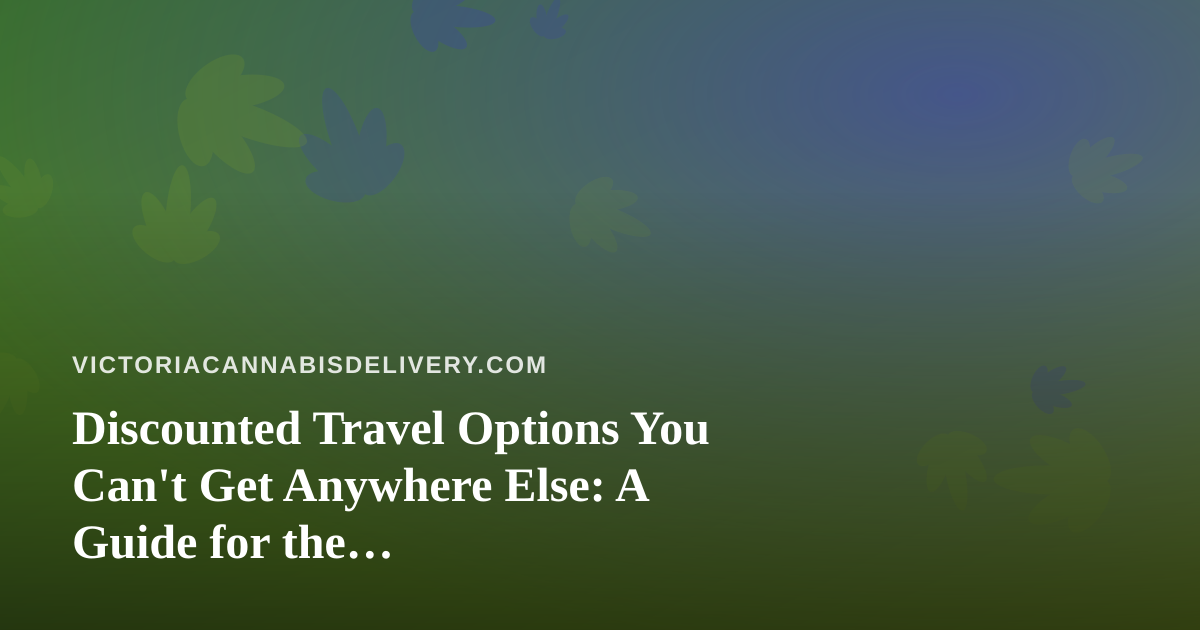 Discounted Travel Options You Can’t Get Anywhere Else: A Guide for the Cannabis-Friendly Traveler