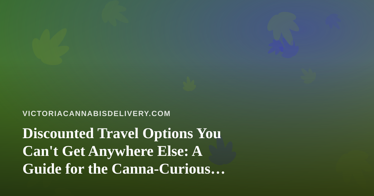 Discounted Travel Options You Can’t Get Anywhere Else: A Guide for the Canna-Curious Traveler