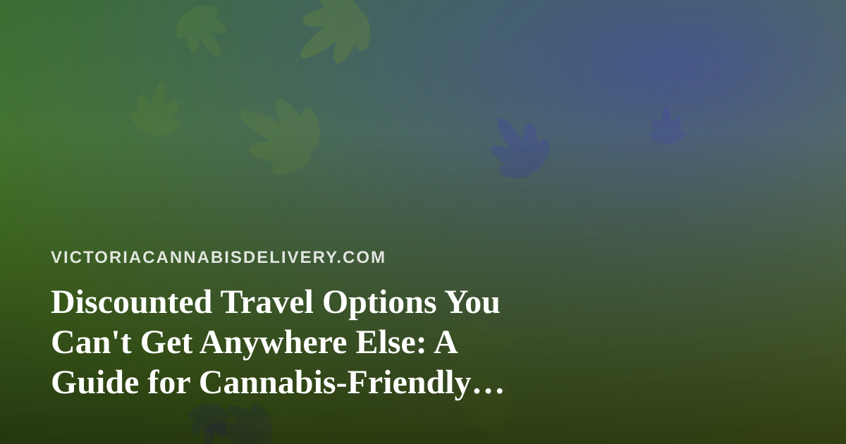 Discounted Travel Options You Can’t Get Anywhere Else: A Guide for Cannabis-Friendly Explorers