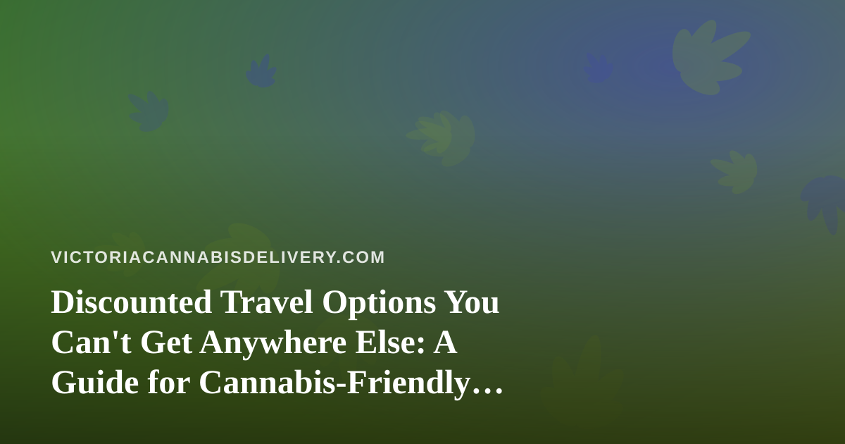 Discounted Travel Options You Can’t Get Anywhere Else: A Guide for Cannabis-Friendly Explorers