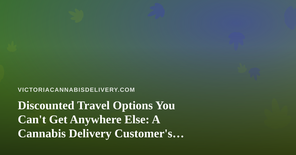 Discounted Travel Options You Can’t Get Anywhere Else: A Cannabis Delivery Customer’s Guide to Smarter Trips