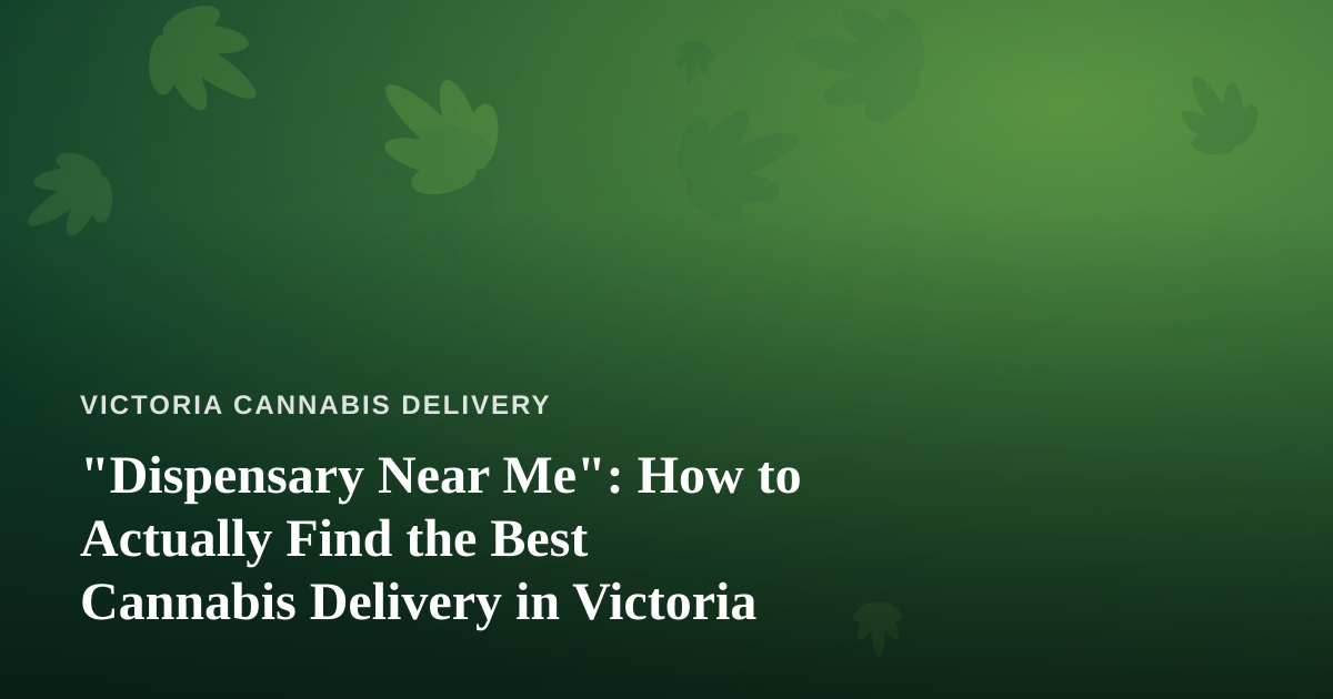 “Dispensary Near Me”: How to Actually Find the Best Cannabis Delivery in Victoria