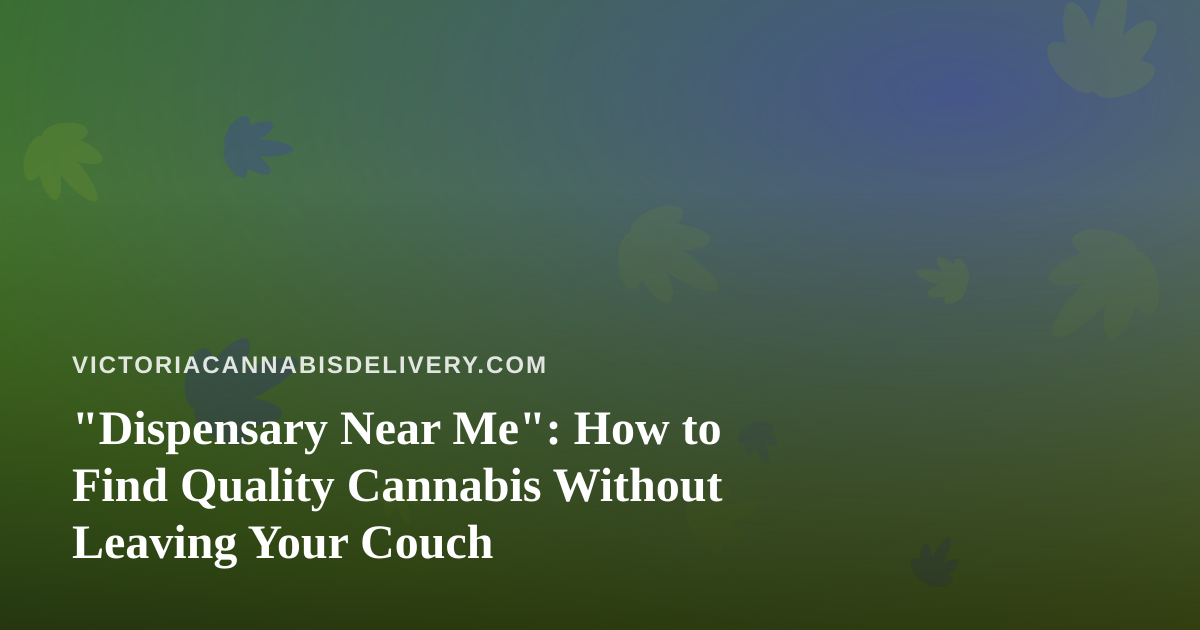 “Dispensary Near Me”: How to Find Quality Cannabis Without Leaving Your Couch