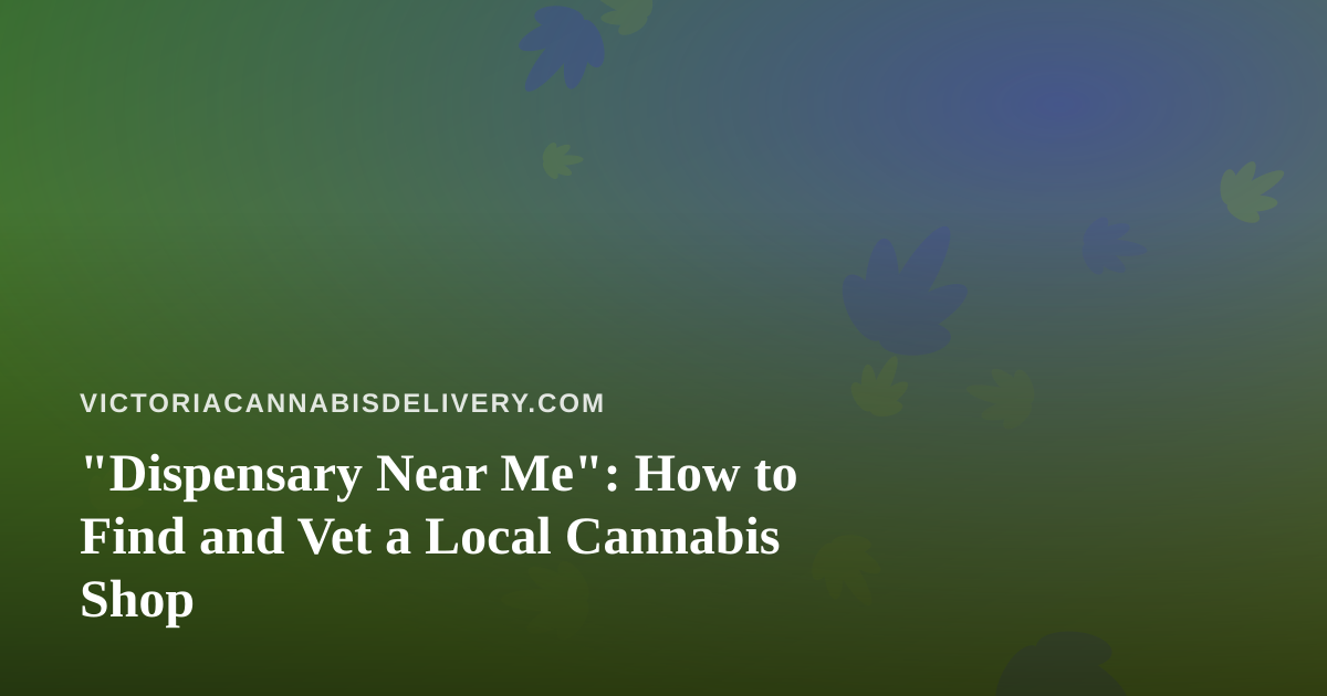 “Dispensary Near Me”: How to Find and Vet a Local Cannabis Shop