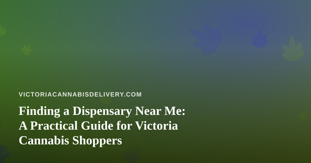Finding a Dispensary Near Me: A Practical Guide for Victoria Cannabis Shoppers
