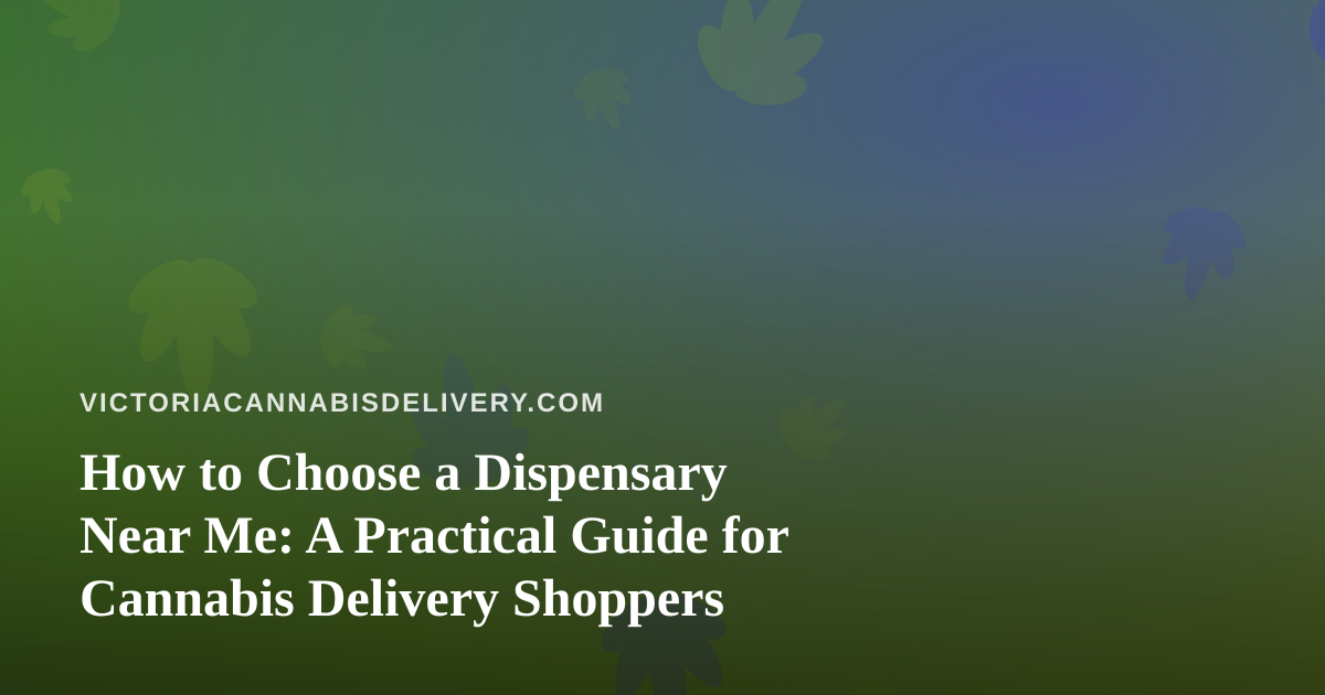 How to Choose a Dispensary Near Me: A Practical Guide for Cannabis Delivery Shoppers