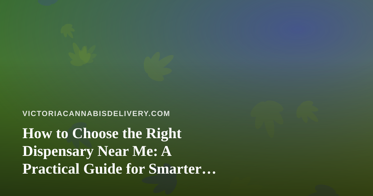 How to Choose the Right Dispensary Near Me: A Practical Guide for Smarter Shopping