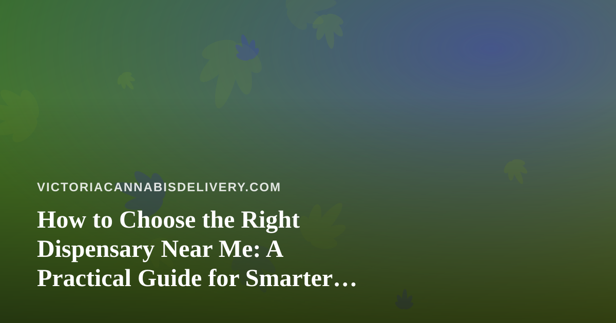 How to Choose the Right Dispensary Near Me: A Practical Guide for Smarter Shopping