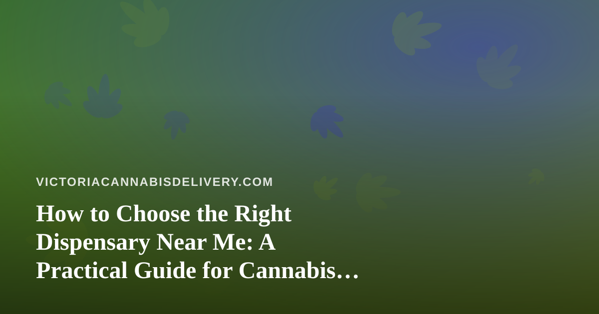 How to Choose the Right Dispensary Near Me: A Practical Guide for Cannabis Delivery Shoppers