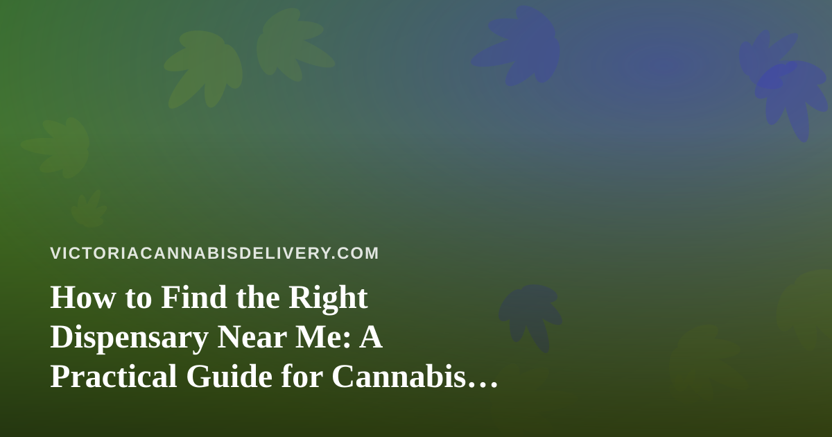 How to Find the Right Dispensary Near Me: A Practical Guide for Cannabis Shoppers