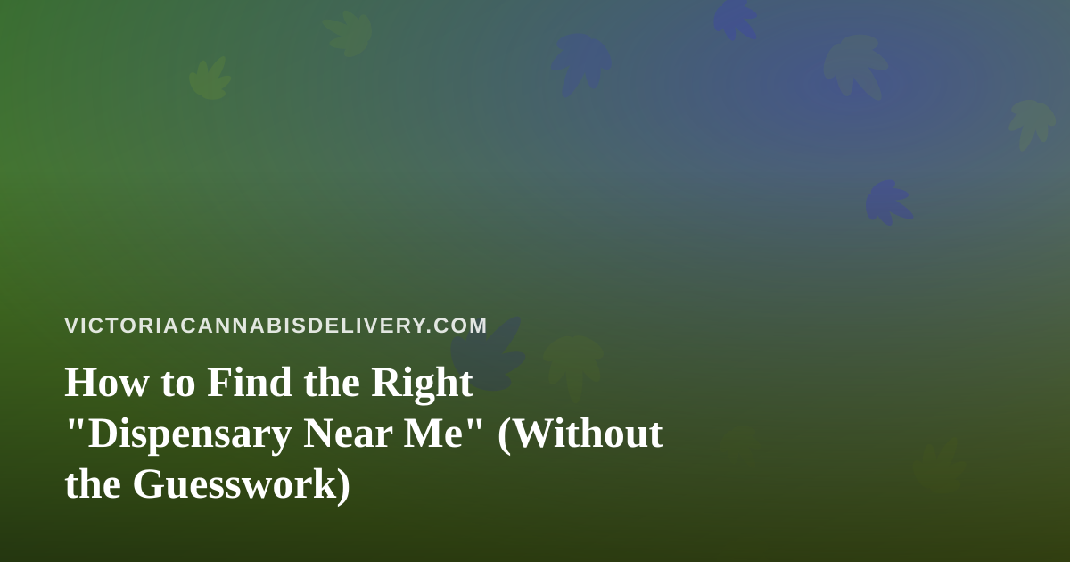 How to Find the Right “Dispensary Near Me” (Without the Guesswork)