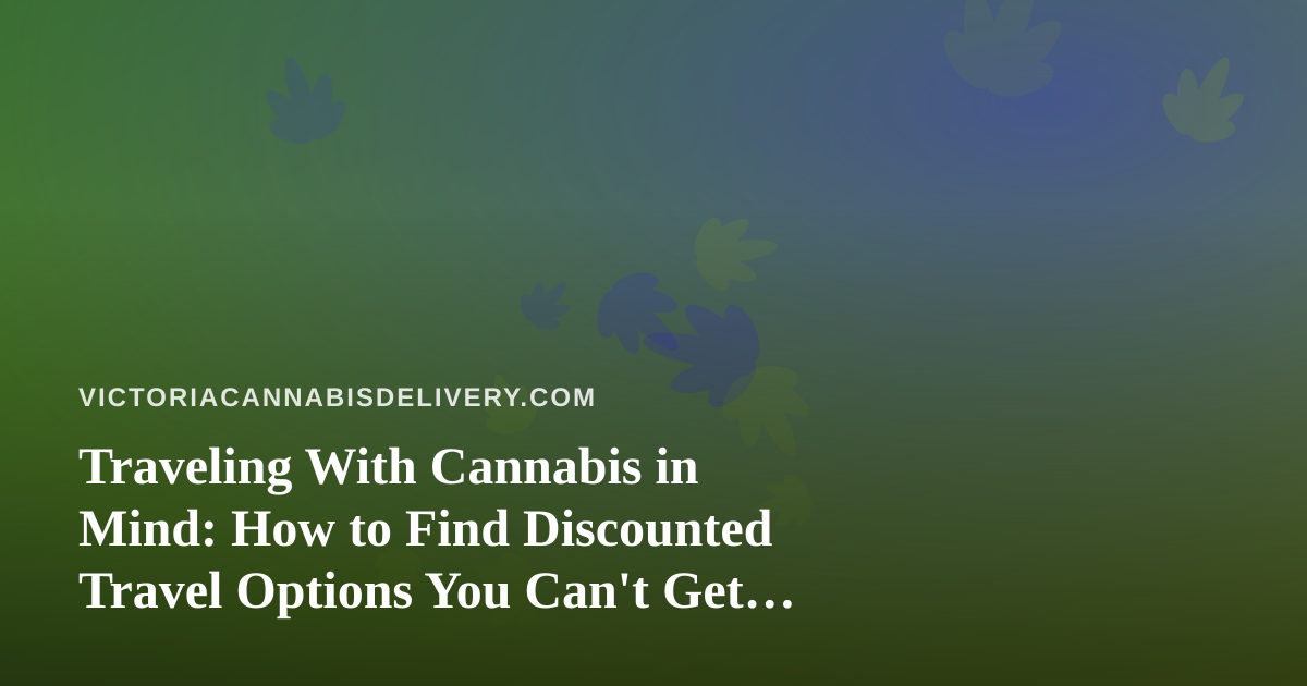 Traveling With Cannabis in Mind: How to Find Discounted Travel Options You Can’t Get Anywhere Else