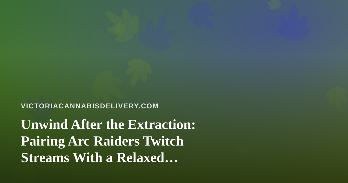 Unwind After the Extraction: Pairing Arc Raiders Twitch Streams With a Relaxed Cannabis Evening