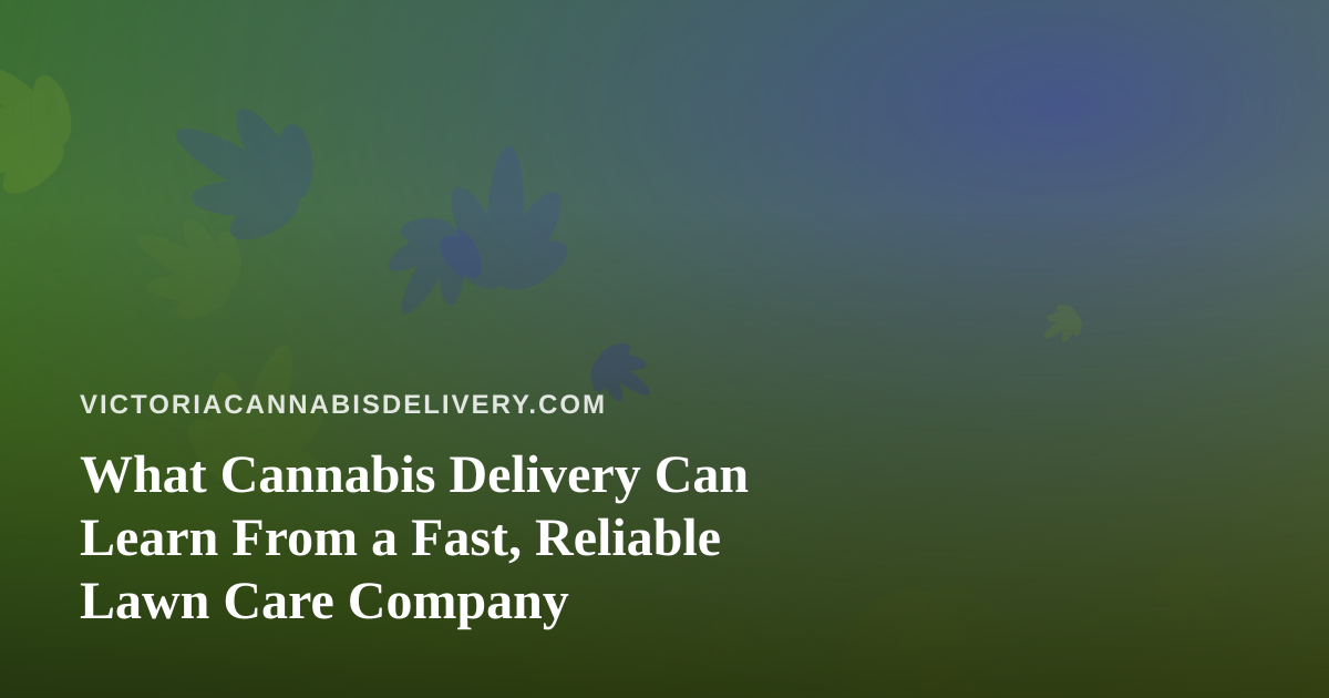 What Cannabis Delivery Can Learn From a Fast, Reliable Lawn Care Company