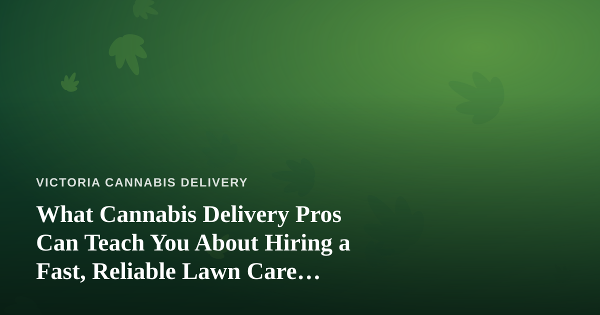 What Cannabis Delivery Pros Can Teach You About Hiring a Fast, Reliable Lawn Care Company